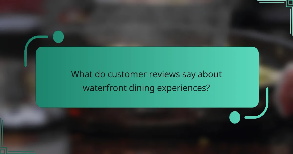 What do customer reviews say about waterfront dining experiences?