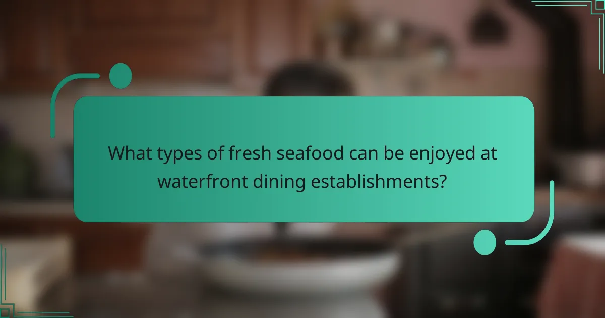 What types of fresh seafood can be enjoyed at waterfront dining establishments?